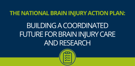 The National Brain Injury Action Plan: Building a Coordinated Future for Brain Injury Care and Research