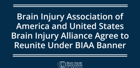 Brain Injury Association of America and United States Brain Injury Alliance Agree to Reunite Under BIAA Banner