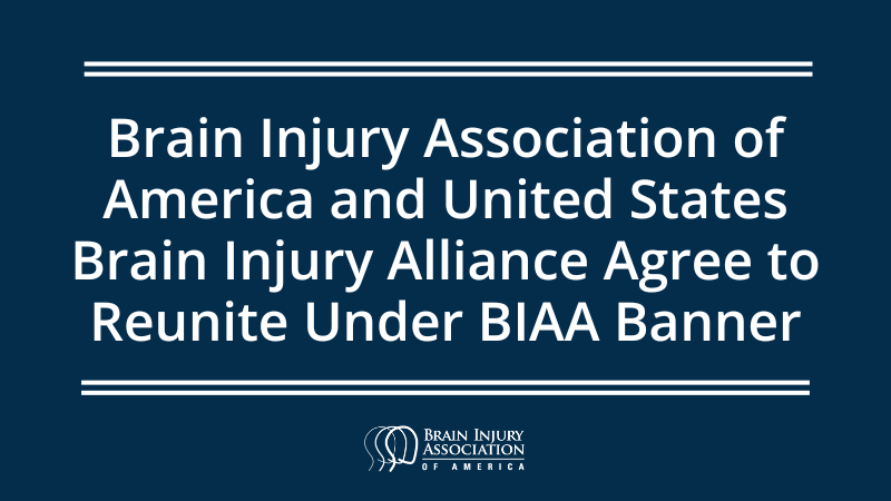 Brain Injury Association of America and United States Brain Injury Alliance Agree to Reunite Under BIAA Banner